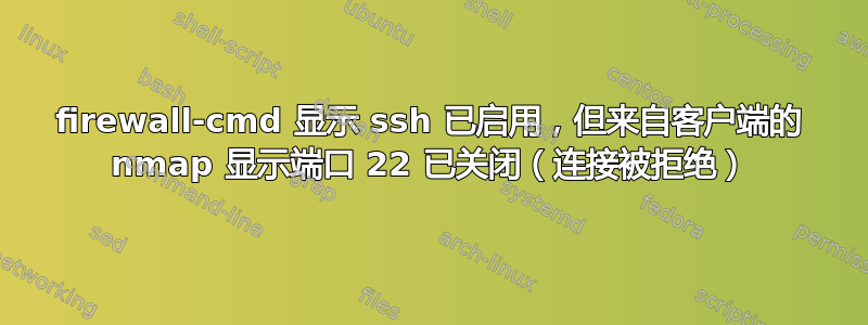 firewall-cmd 显示 ssh 已启用，但来自客户端的 nmap 显示端口 22 已关闭（连接被拒绝）