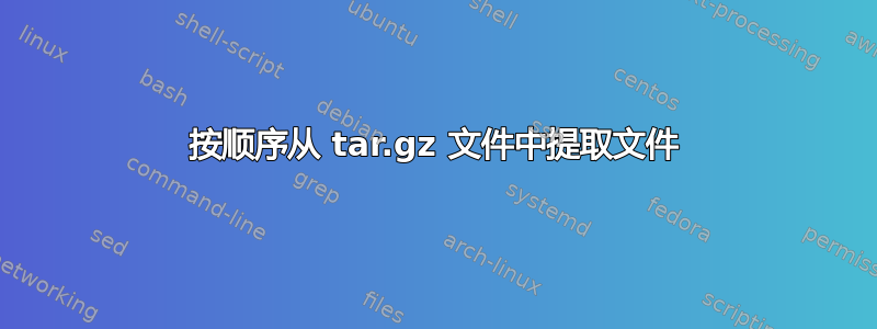 按顺序从 tar.gz 文件中提取文件