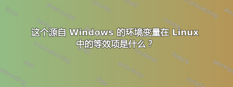 这个源自 Windows 的环境变量在 Linux 中的等效项是什么？