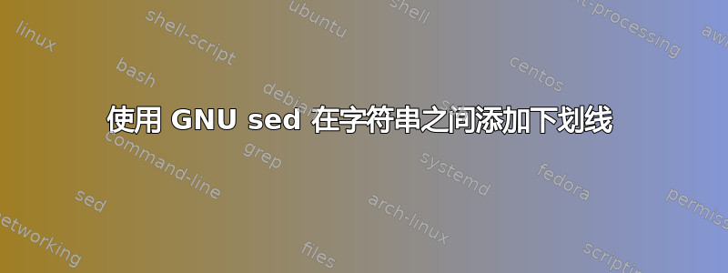 使用 GNU sed 在字符串之间添加下划线