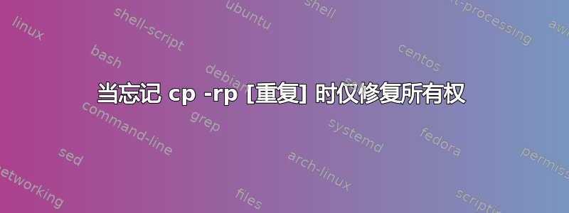 当忘记 cp -rp [重复] 时仅修复所有权