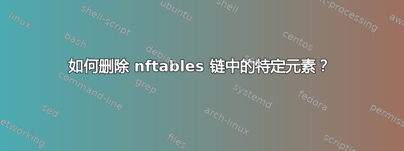 如何删除 nftables 链中的特定元素？