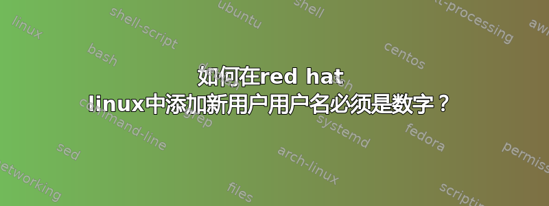 如何在red hat linux中添加新用户用户名必须是数字？