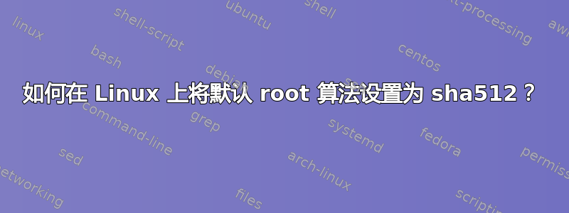 如何在 Linux 上将默认 root 算法设置为 sha512？