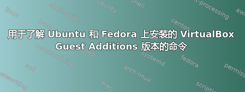 用于了解 Ubuntu 和 Fedora 上安装的 VirtualBox Guest Additions 版本的命令