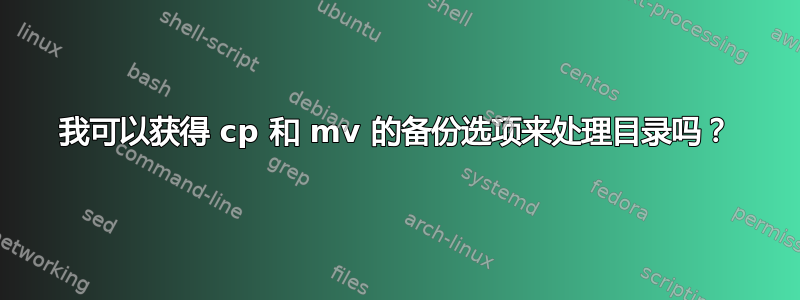 我可以获得 cp 和 mv 的备份选项来处理目录吗？