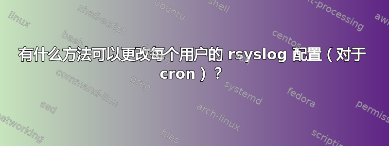 有什么方法可以更改每个用户的 rsyslog 配置（对于 cron）？