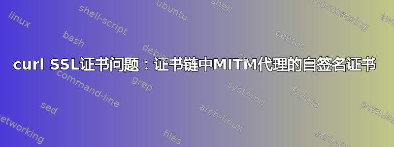 curl SSL证书问题：证书链中MITM代理的自签名证书