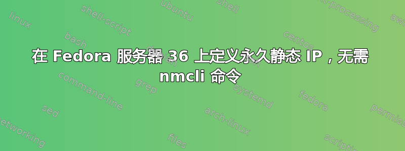 在 Fedora 服务器 36 上定义永久静态 IP，无需 nmcli 命令