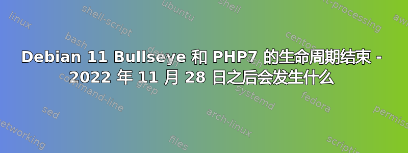 Debian 11 Bullseye 和 PHP7 的生命周期结束 - 2022 年 11 月 28 日之后会发生什么