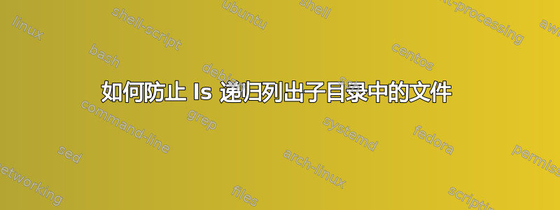 如何防止 ls 递归列出子目录中的文件