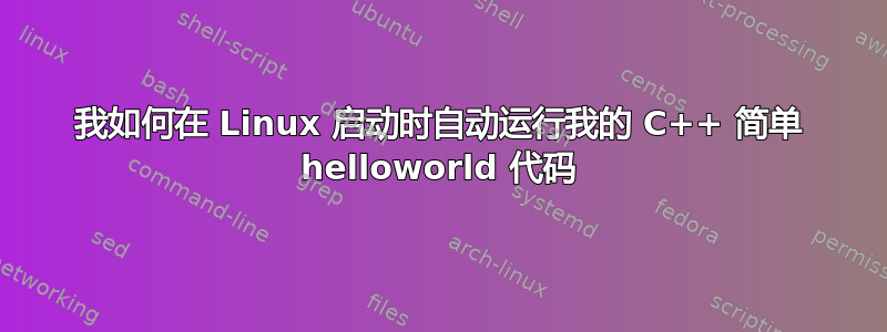 我如何在 Linux 启动时自动运行我的 C++ 简单 helloworld 代码