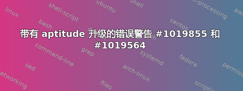 带有 aptitude 升级的错误警告 #1019855 和 #1019564