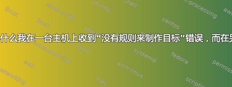 交叉编译此源时，为什么我在一台主机上收到“没有规则来制作目标”错误，而在另一台主机上却没有