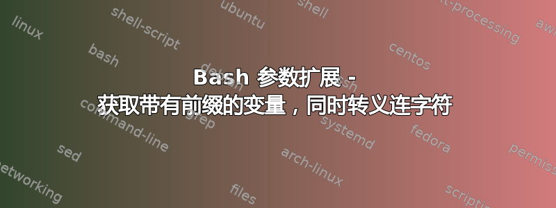 Bash 参数扩展 - 获取带有前缀的变量，同时转义连字符