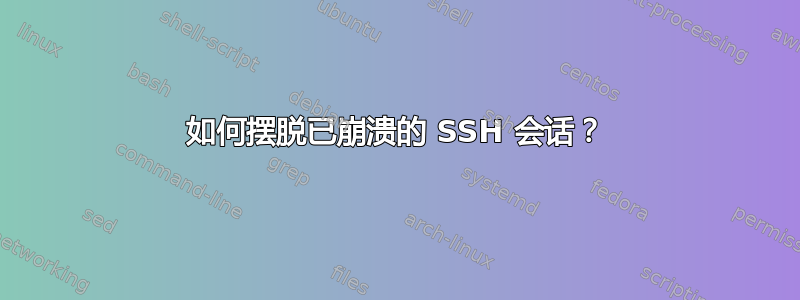 如何摆脱已崩溃的 SSH 会话？