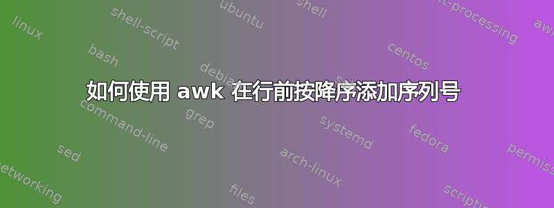 如何使用 awk 在行前按降序添加序列号