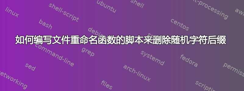 如何编写文件重命名函数的脚本来删除随机字符后缀