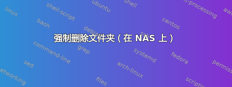 强制删除文件夹（在 NAS 上）