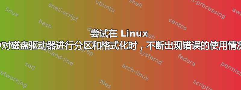 尝试在 Linux 中对磁盘驱动器进行分区和格式化时，不断出现错误的使用情况