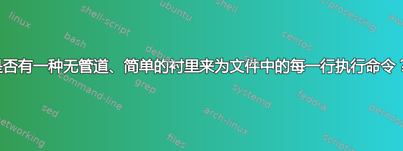 是否有一种无管道、简单的衬里来为文件中的每一行执行命令？