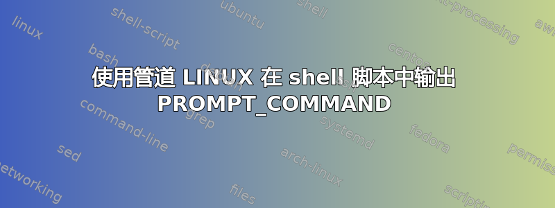 使用管道 LINUX 在 shell 脚本中输出 PROMPT_COMMAND