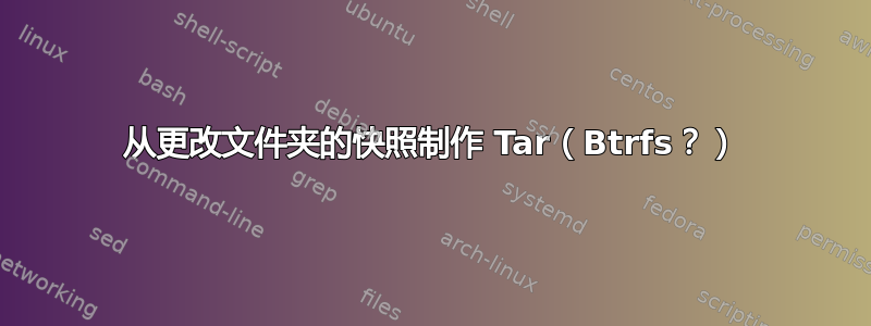 从更改文件夹的快照制作 Tar（Btrfs？）