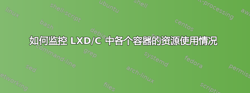 如何监控 LXD/C 中各个容器的资源使用情况