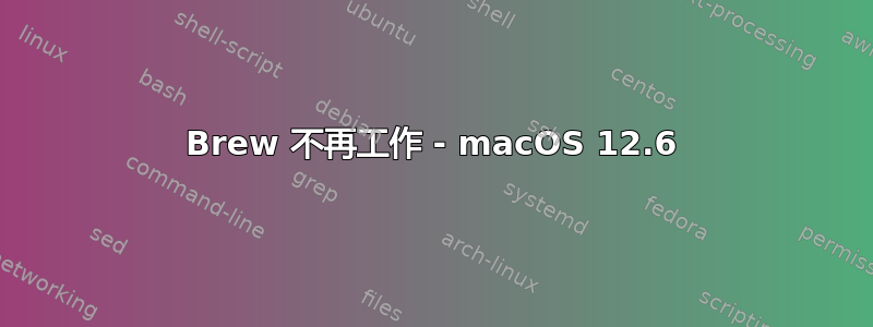 Brew 不再工作 - macOS 12.6