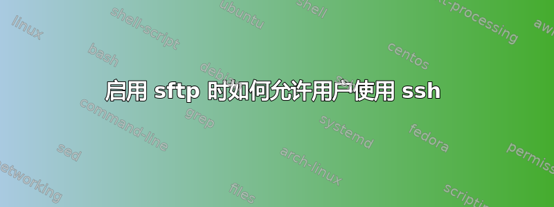 启用 sftp 时如何允许用户使用 ssh