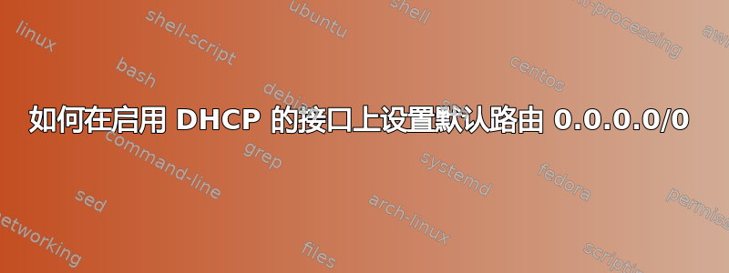 如何在启用 DHCP 的接口上设置默认路由 0.0.0.0/0