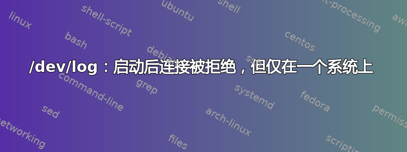 /dev/log：启动后连接被拒绝，但仅在一个系统上