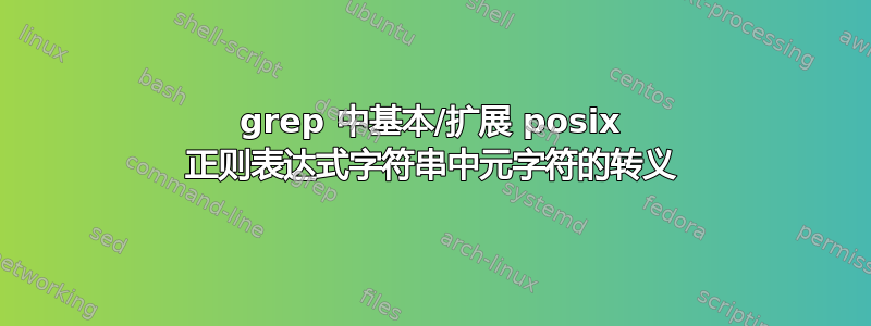 grep 中基本/扩展 posix 正则表达式字符串中元字符的转义