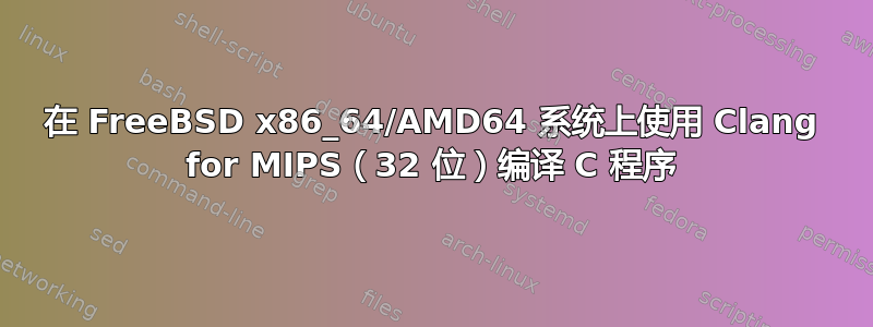 在 FreeBSD x86_64/AMD64 系统上使用 Clang for MIPS（32 位）编译 C 程序