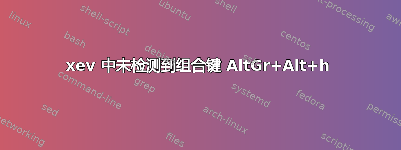 xev 中未检测到组合键 AltGr+Alt+h