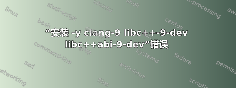 “安装 -y clang-9 libc++-9-dev libc++abi-9-dev”错误