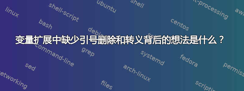 变量扩展中缺少引号删除和转义背后的想法是什么？