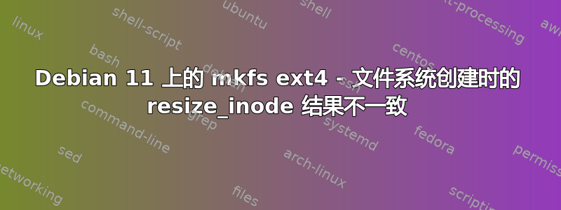 Debian 11 上的 mkfs ext4 - 文件系统创建时的 resize_inode 结果不一致