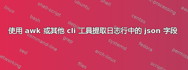 使用 awk 或其他 cli 工具提取日志行中的 json 字段