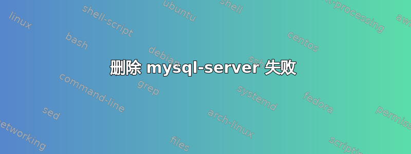 删除 mysql-server 失败