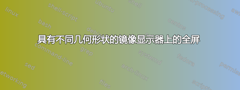 具有不同几何形状的镜像显示器上的全屏