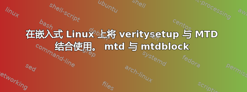 在嵌入式 Linux 上将 veritysetup 与 MTD 结合使用。 mtd 与 mtdblock