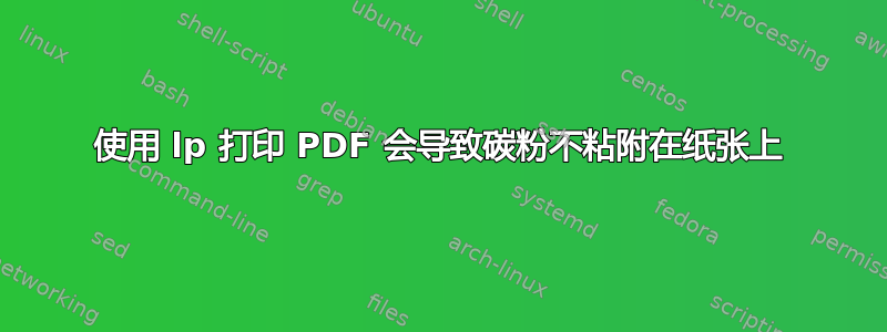 使用 lp 打印 PDF 会导致碳粉不粘附在纸张上