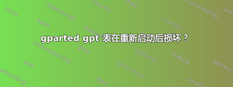 gparted gpt 表在重新启动后损坏？