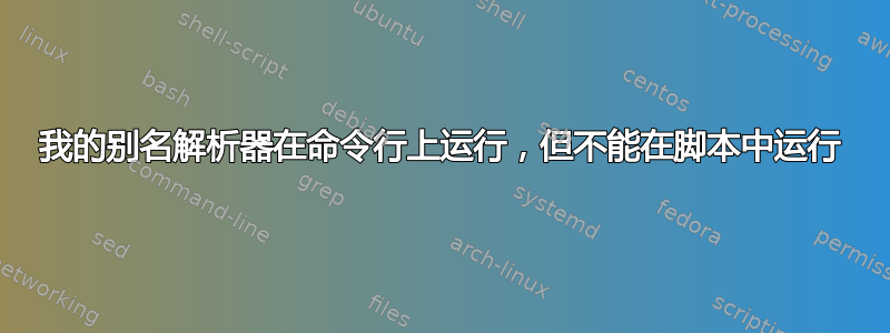 我的别名解析器在命令行上运行，但不能在脚本中运行