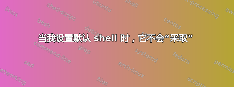 当我设置默认 shell 时，它不会“采取”