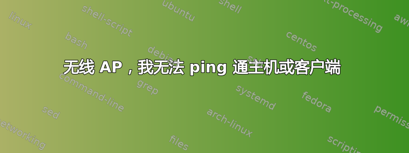 无线 AP，我无法 ping 通主机或客户端