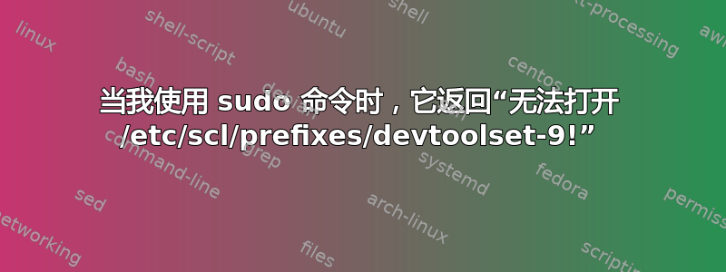 当我使用 sudo 命令时，它返回“无法打开 /etc/scl/prefixes/devtoolset-9!”