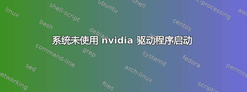 系统未使用 nvidia 驱动程序启动