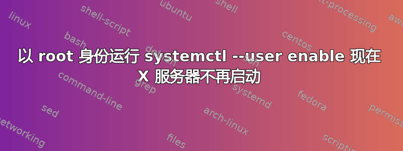 以 root 身份运行 systemctl --user enable 现在 X 服务器不再启动